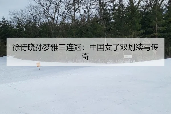 徐诗晓孙梦雅三连冠：中国女子双划续写传奇