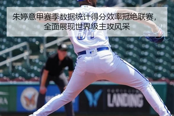 朱婷意甲赛季数据统计得分效率冠绝联赛，全面展现世界级主攻风采