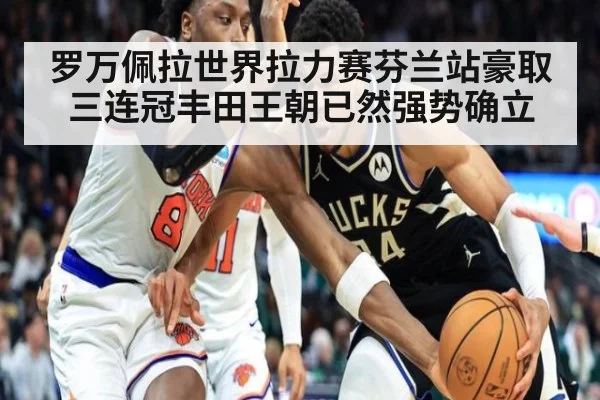 罗万佩拉世界拉力赛芬兰站豪取三连冠丰田王朝已然强势确立