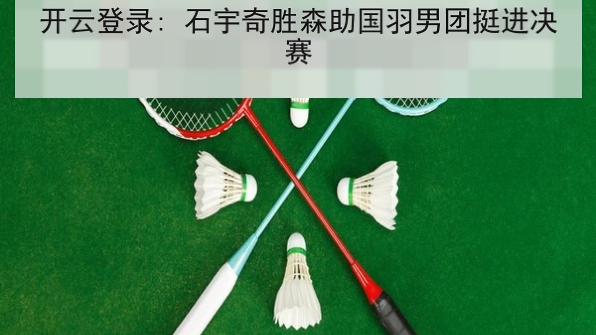 开云登录: 石宇奇胜森助国羽男团挺进决赛